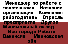 Менеджер по работе с заказчиками › Название организации ­ Компания-работодатель › Отрасль предприятия ­ Другое › Минимальный оклад ­ 1 - Все города Работа » Вакансии   . Ивановская обл.